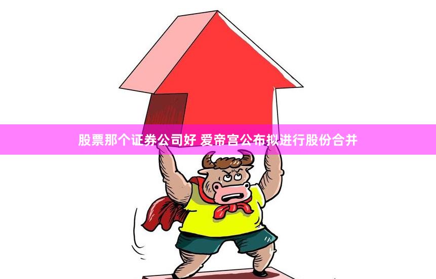 股票那个证券公司好 爱帝宫公布拟进行股份合并