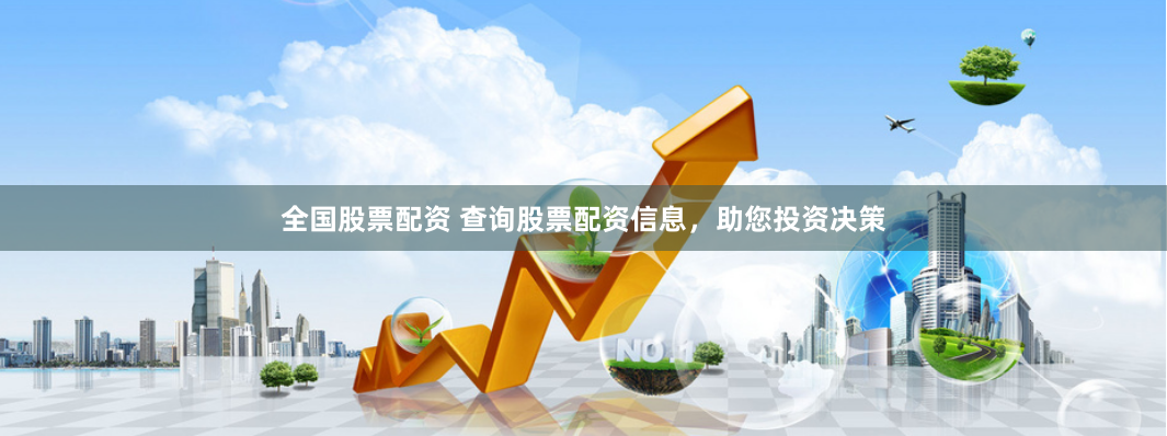 全国股票配资 查询股票配资信息，助您投资决策