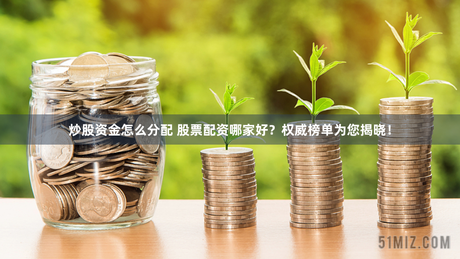炒股资金怎么分配 股票配资哪家好？权威榜单为您揭晓！