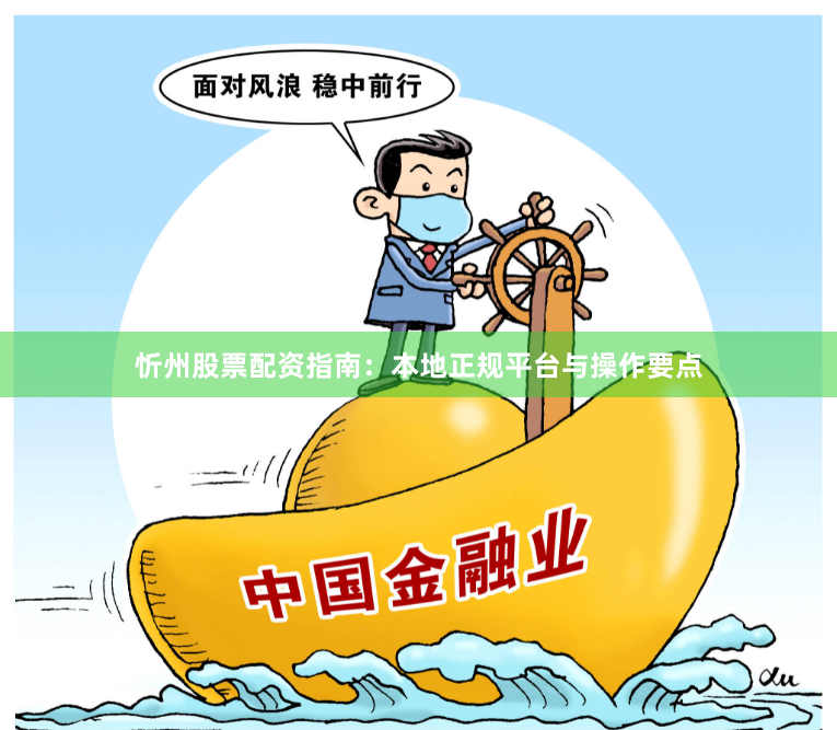 忻州股票配资指南：本地正规平台与操作要点