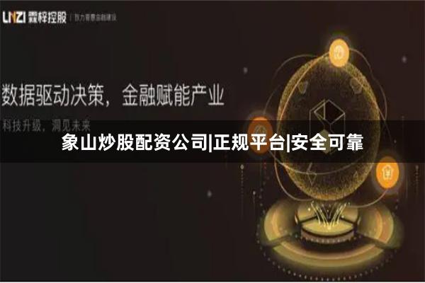 象山炒股配资公司|正规平台|安全可靠